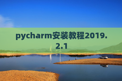 pycharm安装教程2019.2.1 pycharm安装教程2019.2.1